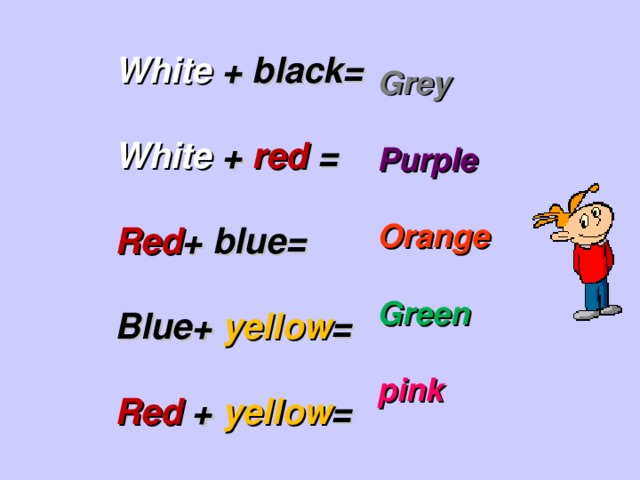 White + black=  White + red =  Red + blue =  Blue + yellow =  Red + yellow = Grey  Purple  Orange  Green  pink