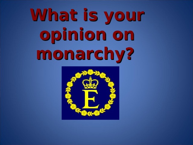 What is your opinion on monarchy?