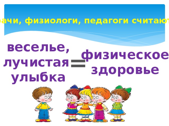 Врачи, физиологи, педагоги считают: веселье, лучистая улыбка физическое здоровье =