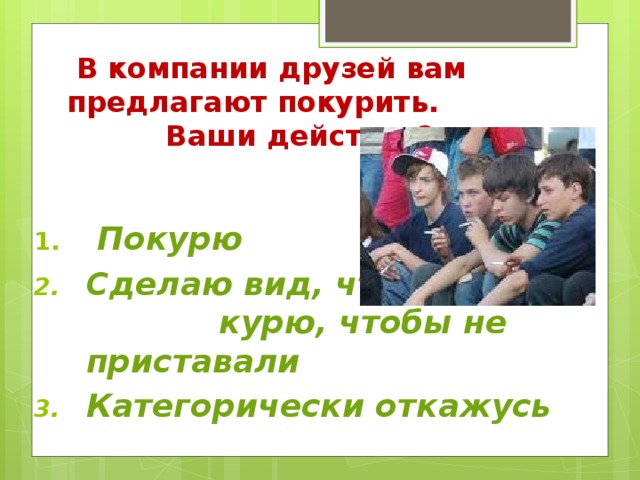 В компании друзей вам предлагают покурить. Ваши действия?