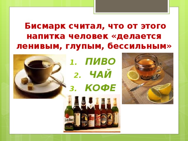 Бисмарк считал, что от этого напитка человек «делается ленивым, глупым, бессильным»