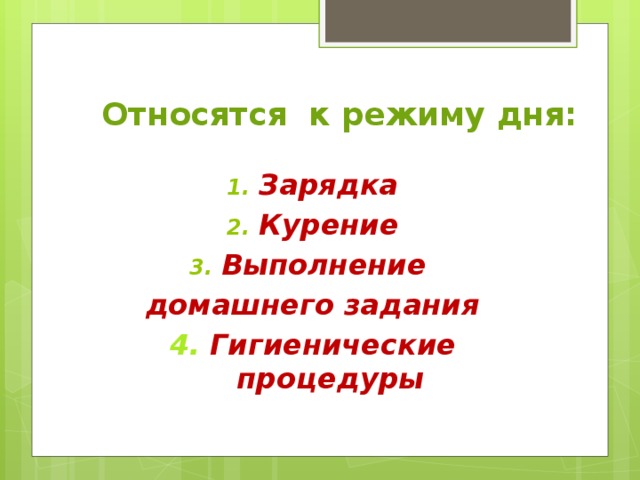 Относятся к режиму дня: Зарядка Курение Выполнение домашнего задания 4. Гигиенические процедуры