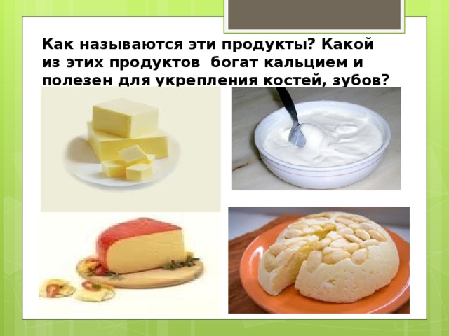 Как называются эти продукты? Какой из этих продуктов богат кальцием и полезен для укрепления костей, зубов?