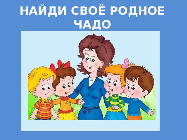 Найди своё родное чадо