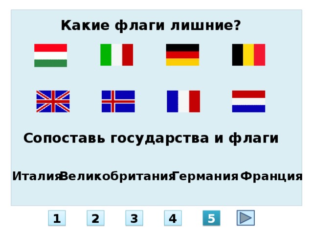 Какие флаги лишние? Сопоставь государства и флаги Италия Великобритания Германия Франция 5 4 3 2 1