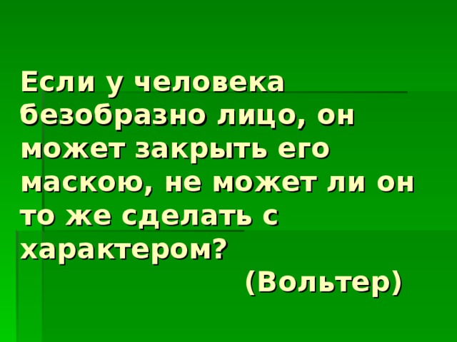 Если у человека безобразно лицо, он может закрыть его маскою, не может ли он то же сделать с характером?  (Вольтер)