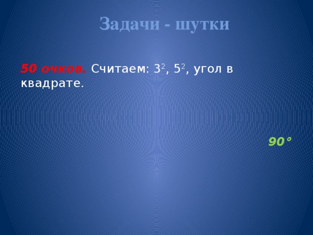 Задачи - шутки   50 очков.  Считаем: 3 2 , 5 2 , угол в квадрате. 90 