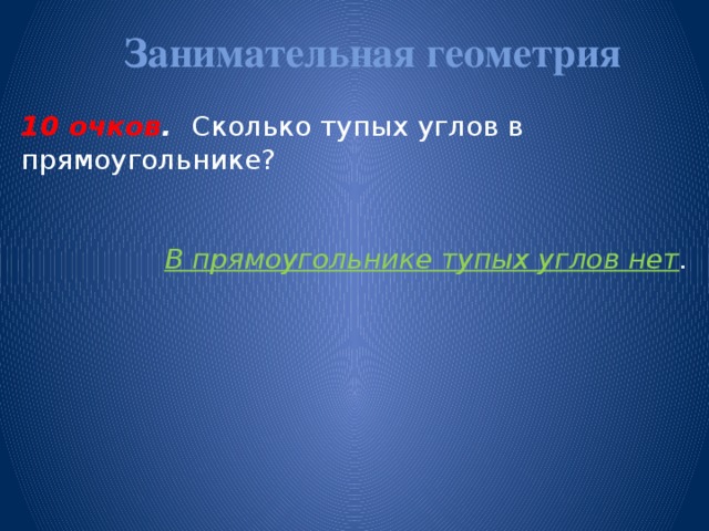 Занимательная геометрия   10 очков . Сколько тупых углов в прямоугольнике? В прямоугольнике тупых углов нет .