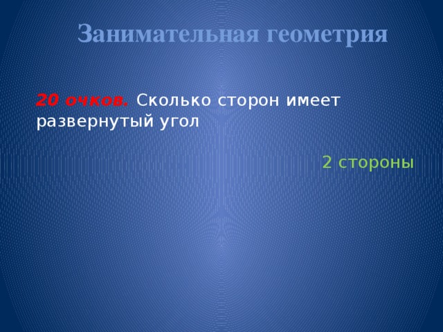 Занимательная геометрия   20 очков. Сколько  сторон имеет развернутый угол 2 стороны