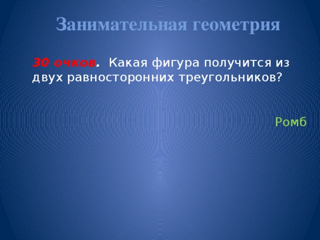 Занимательная геометрия   30 очков . Какая фигура получится из двух равносторонних треугольников?  Ромб