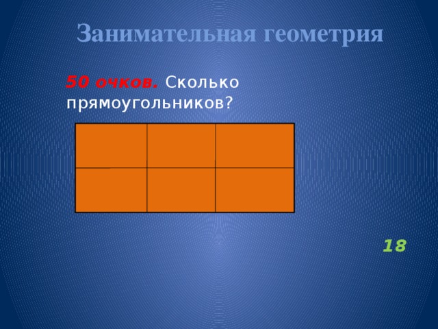 Занимательная геометрия   50 очков.  Сколько прямоугольников?  18      