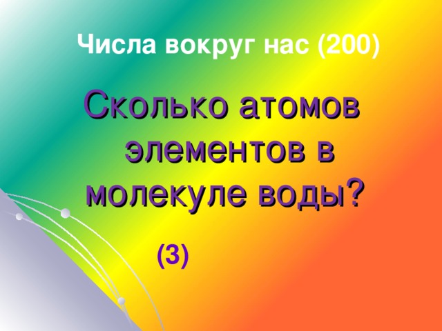 Числа вокруг нас (200) Сколько атомов элементов в молекуле воды? ( 3 )