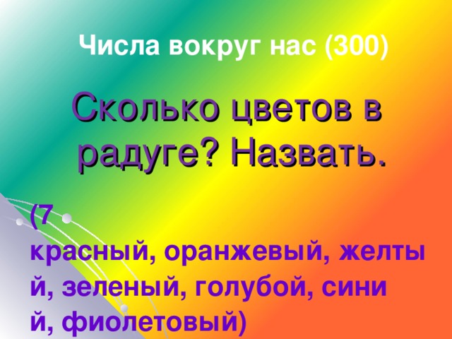 Числа вокруг нас (300) Сколько цветов в радуге? Назвать.  (7  красный, оранжевый, желтый, зеленый, голубой, синий, фиолетовый)