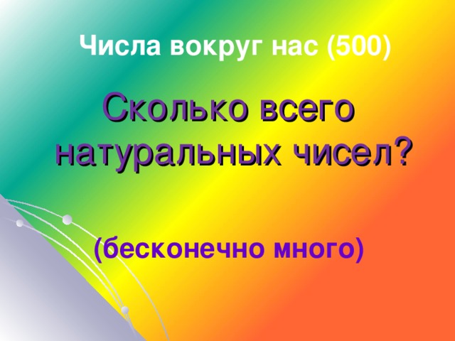 Числа вокруг нас (500) Сколько всего натуральных чисел?  (бесконечно много)