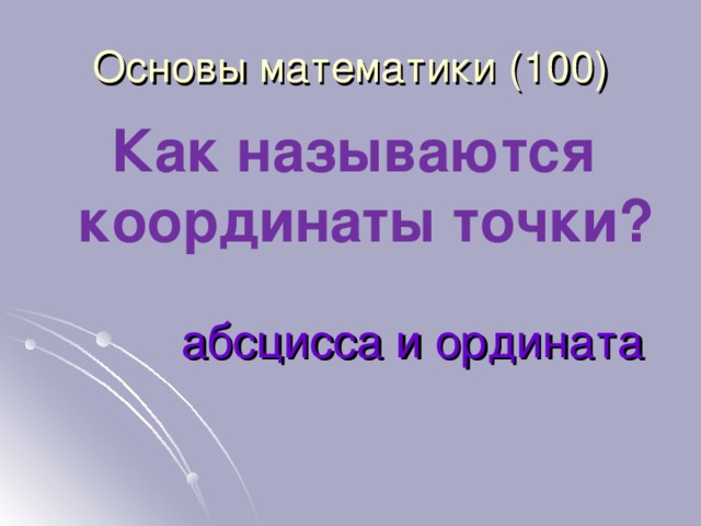 Основы математики (1 0 0) Как называются координаты точки? абсцисса и ордината