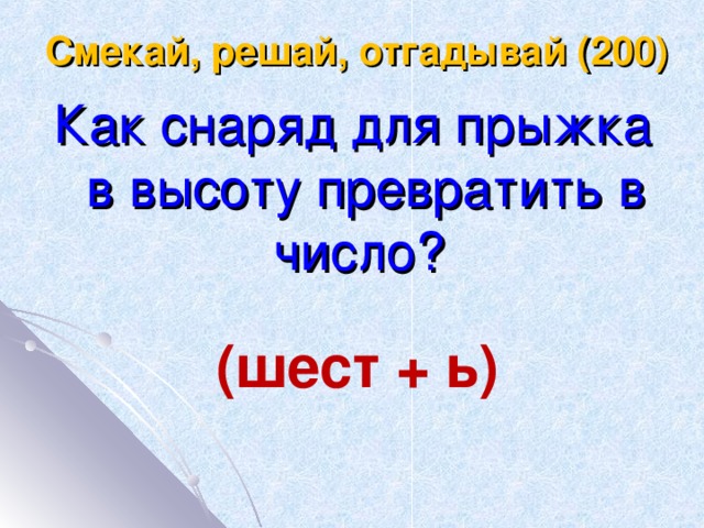 Смекай, решай, отгадывай (200) Как снаряд для прыжка в высоту превратить в число? (шест + ь)