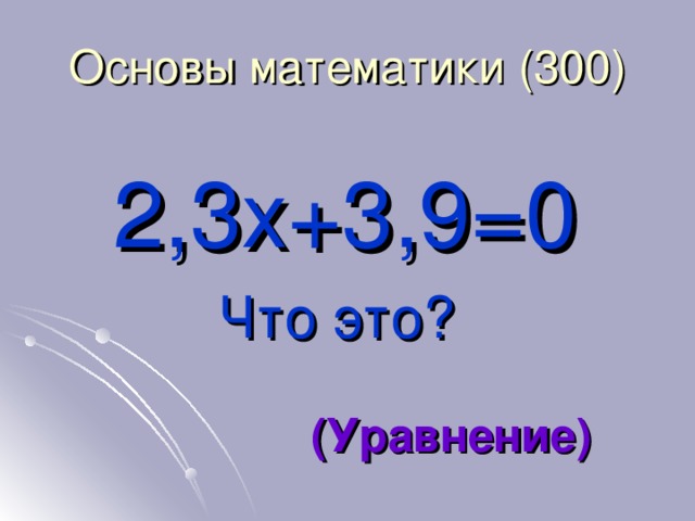 Основы математики (3 0 0) 2,3 x+3 ,9 =0 Что это? (Уравнение)