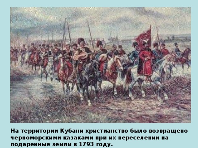 На территории Кубани христианство было возвращено черноморскими казаками при их переселении на подаренные земли в 1793 году.