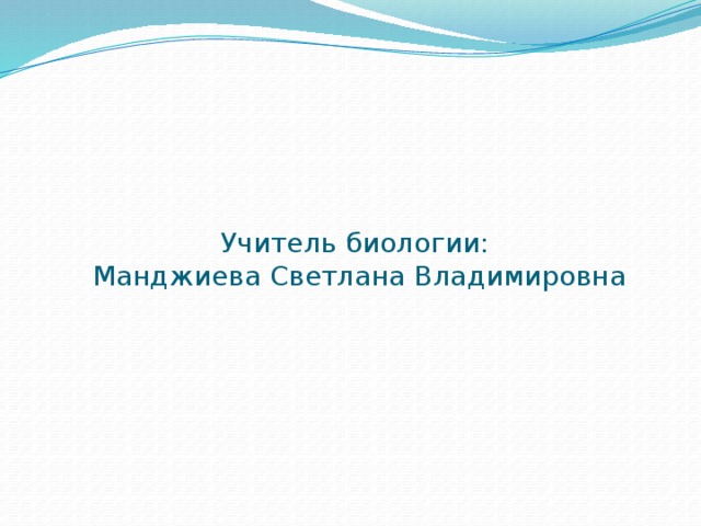 Учитель биологии:  Манджиева Светлана Владимировна