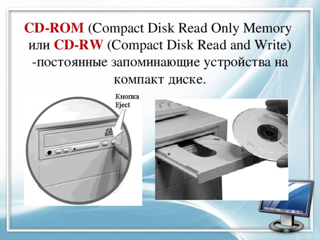 CD-ROM (Compact Disk Read Only Memory или CD-RW (Compact Disk Read and Write)  -постоянные запоминающие устройства на компакт диске.