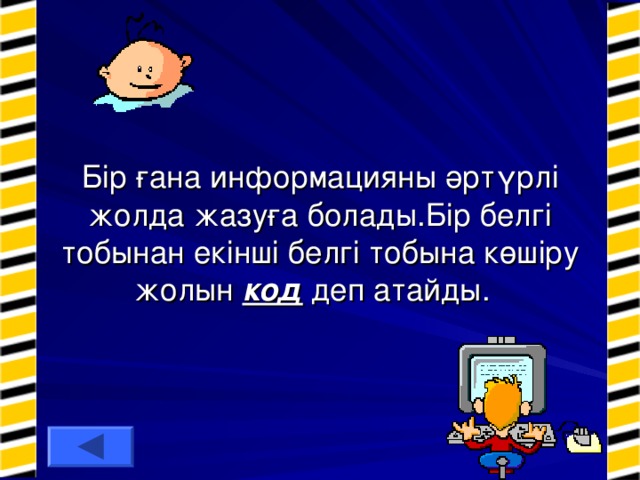 Бір ғана информацияны әртүрлі жолда жазуға болады.Бір белгі тобынан екінші белгі тобына көшіру жолын код деп атайды.