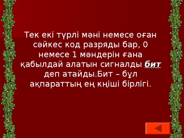 Тек екі түрлі мәні немесе оған сәйкес код разряды бар, 0 немесе 1 мәндерін ғана қабылдай алатын сигналды бит деп атайды.Бит – бұл ақпараттың ең кңіші бірлігі.