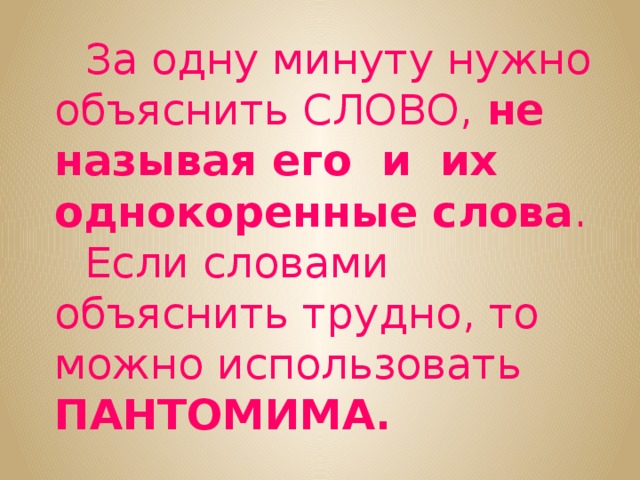 За одну минуту нужно объяснить СЛОВО, не называя его и их однокоренные слова . Если словами объяснить трудно, то можно использовать ПАНТОМИМА.