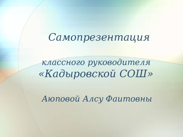 Самопрезентация    классного руководителя  «Кадыровской СОШ»    Аюповой Алсу Фаитовны