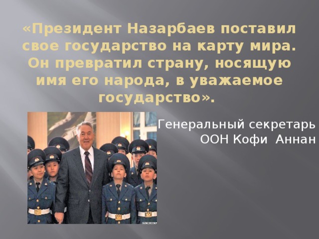 «Президент Назарбаев поставил свое государство на карту мира. Он превратил страну, носящую имя его народа, в уважаемое государство».