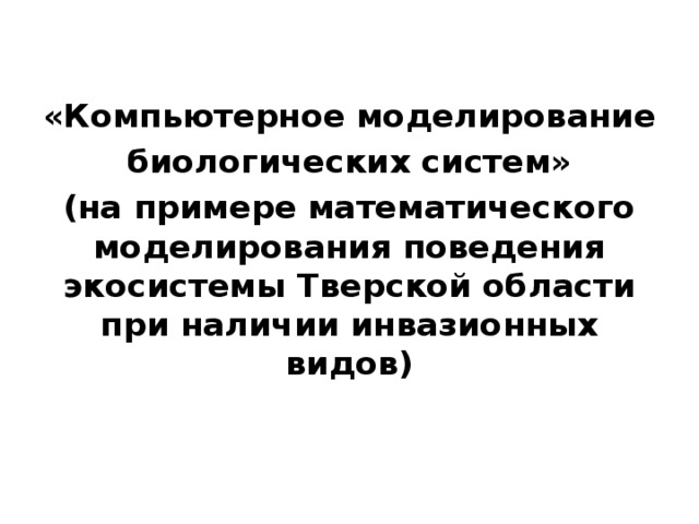 «Компьютерное моделирование биологических систем» (на примере математического моделирования поведения экосистемы Тверской области при наличии инвазионных видов)  