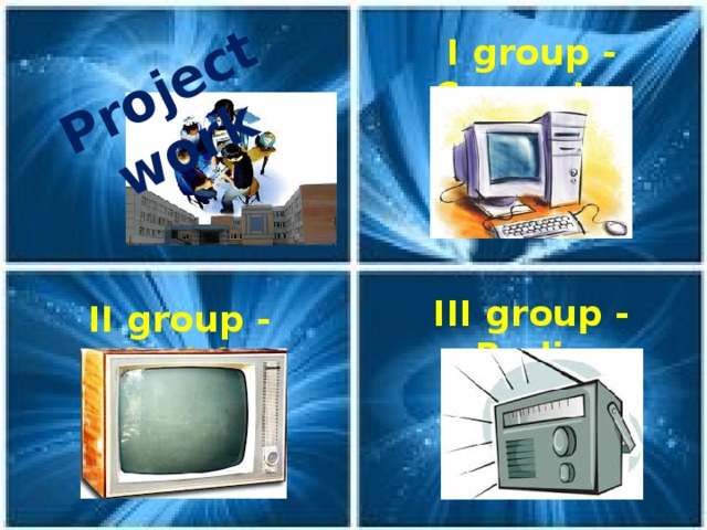 Project work  I group - Computer  III group - Radio II group - Television