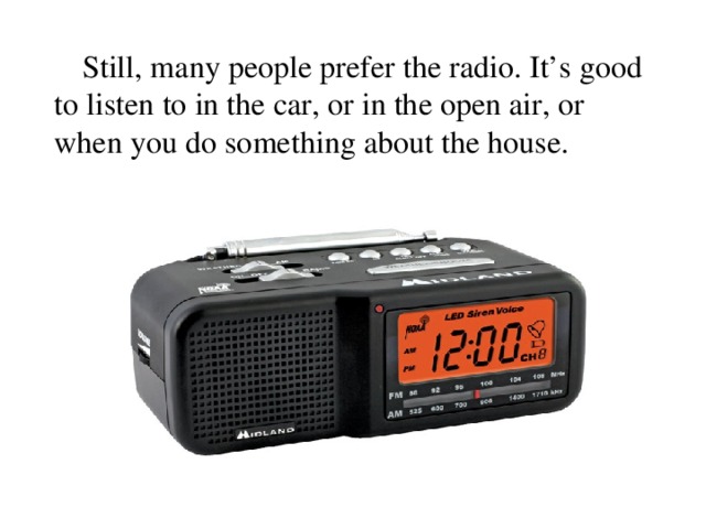 Still, many people prefer the radio. It’s good to listen to in the car, or in the open air, or when you do something about the house.