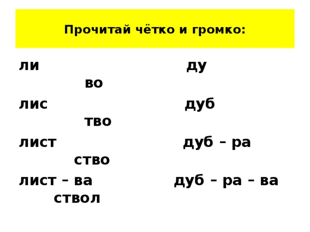 Прочитай чётко и громко: ли ду во лис дуб тво лист дуб – ра ство лист – ва дуб – ра – ва ствол