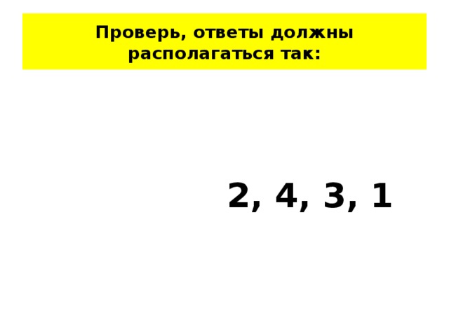 Проверь, ответы должны располагаться так:  2, 4, 3, 1