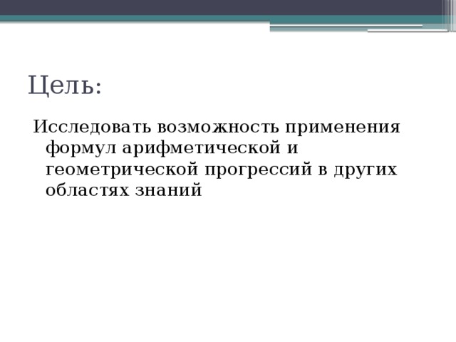 Цель: Исследовать возможность применения формул арифметической и геометрической прогрессий в других областях знаний