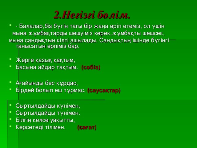 2.Негізгі бөлім.   - Балалар,біз бүгін тағы бір жаңа әріп өтеміз, ол үшін  мына жұмбақтарды шешуіміз керек,жұмбақты шешсек, мына сандықтың кілті ашылады. Сандықтың ішінде бүгінгі танысатын әрпіміз бар.