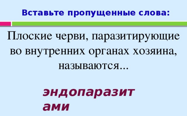 Вставьте пропущенные слова: Плоские черви, паразитирующие во внутренних органах хозяина, называются... эндопаразитами