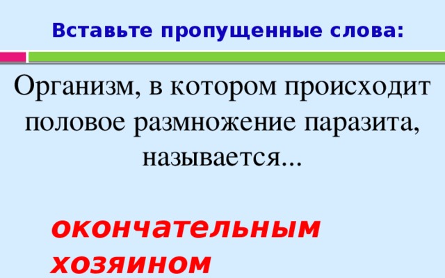 Вставьте пропущенные слова: Организм, в котором происходит половое размножение паразита, называется... окончательным хозяином