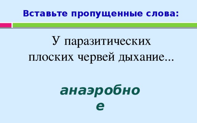 Вставьте пропущенные слова: У паразитических  плоских червей дыхание... анаэробное