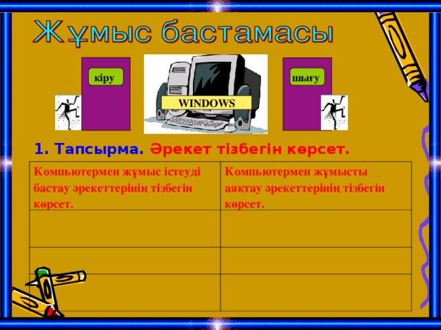 кіру шығу WINDOWS 1. Тапсырма.  Әрекет тізбегін көрсет. Компьютермен жұмыс істеуді бастау әрекеттерінің тізбегін көрсет. Компьютермен жұмысты аяқтау әрекеттерінің тізбегін көрсет.