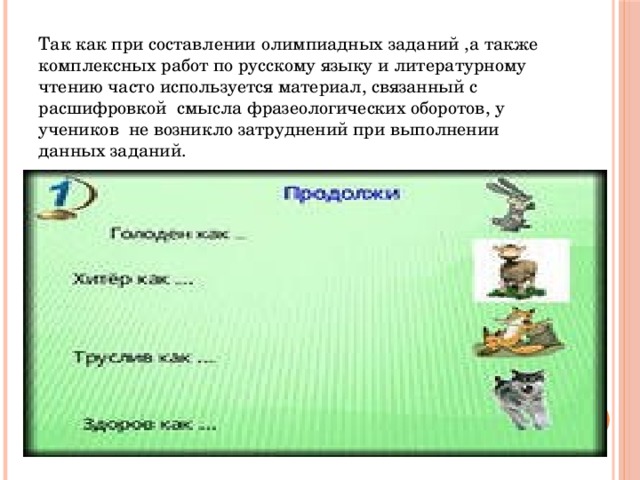 Так как при составлении олимпиадных заданий ,а также комплексных работ по русскому языку и литературному чтению часто используется материал, связанный с расшифровкой смысла фразеологических оборотов, у учеников не возникло затруднений при выполнении данных заданий.