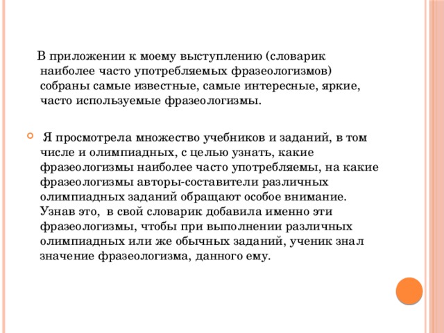 В приложении к моему выступлению (словарик наиболее часто употребляемых фразеологизмов) собраны самые известные, самые интересные, яркие, часто используемые фразеологизмы.