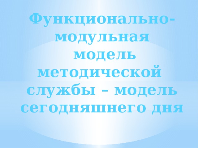 Функционально-модульная  модель методической службы – модель сегодняшнего дня