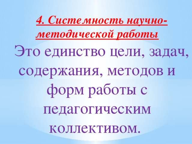 4. Системность научно-методической работы Это единство цели, задач, содержания, методов и форм работы с педагогическим коллективом.