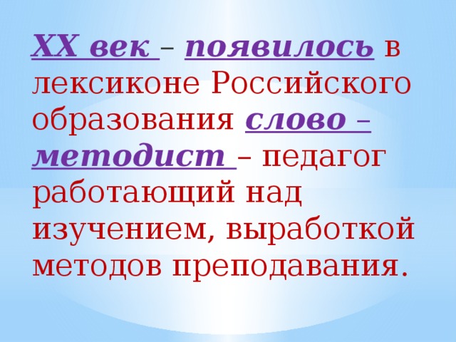 XX век – появилось в лексиконе Российского образования слово –  методист – педагог работающий над изучением, выработкой методов преподавания.