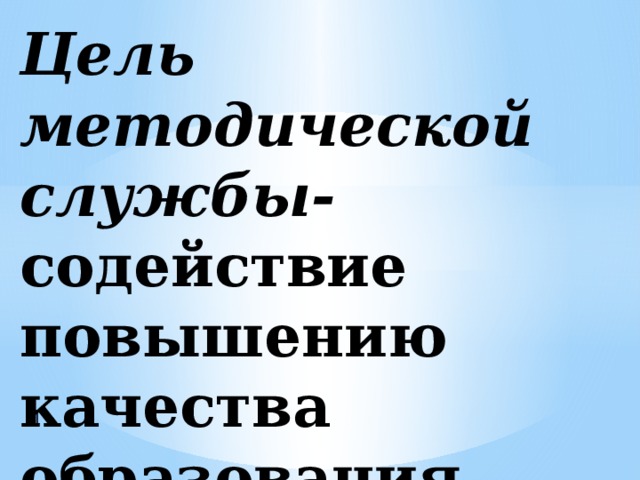 Цель методической службы- содействие повышению качества образования I -