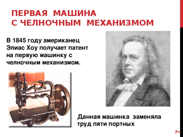 Первая машина  с челночным механизмом В 1845 году американец Элиас Хоу получает патент на первую машинку с челночным механизмом.   Данная машинка заменяла труд пяти портных