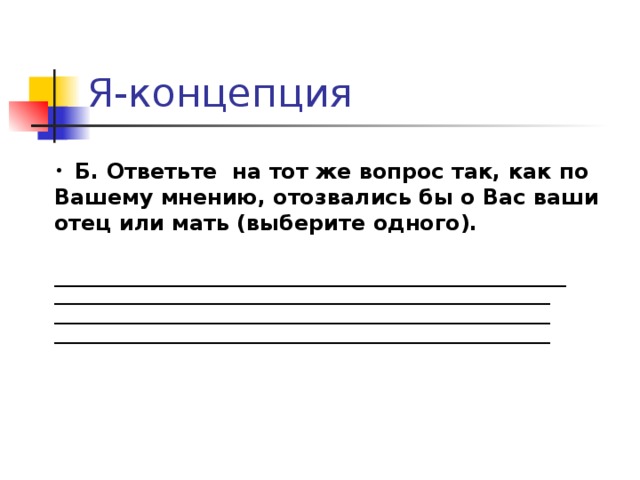 Я-концепция  Б. Ответьте на тот же вопрос так, как по Вашему мнению, отозвались бы о Вас ваши отец или мать (выберите одного). ________________________________________________ ______________________________________________________________ ______________________________________________________________ ______________________________________________________________