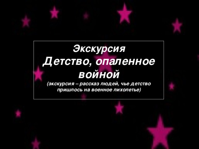 Экскурсия Детство, опаленное войной (экскурсия – рассказ людей, чье детство пришлось на военное лихолетье)  Экскурсия Детство, опаленное войной (экскурсия – рассказ людей, чье детство пришлось на военное лихолетье)