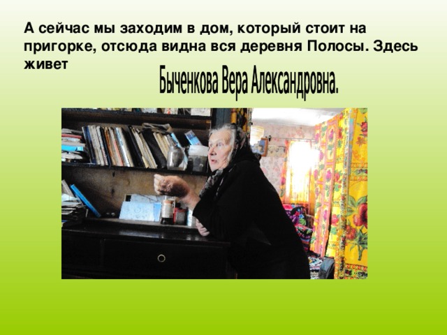 А сейчас мы заходим в дом, который стоит на пригорке, отсюда видна вся деревня Полосы. Здесь живет